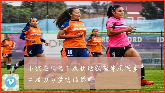 小孩在阳光下欢快地扔篮球展现童年活力与梦想的瞬间