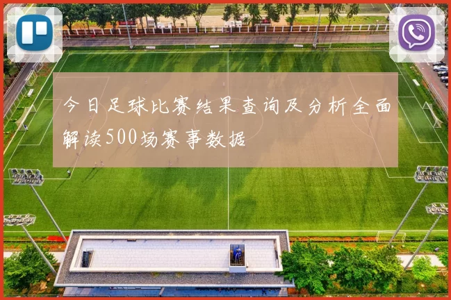 今日足球比赛结果查询及分析全面解读500场赛事数据