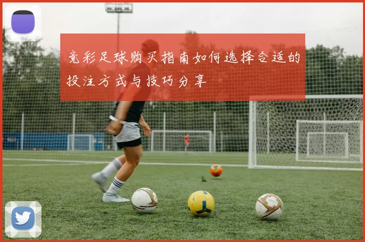竞彩足球购买指南如何选择合适的投注方式与技巧分享
