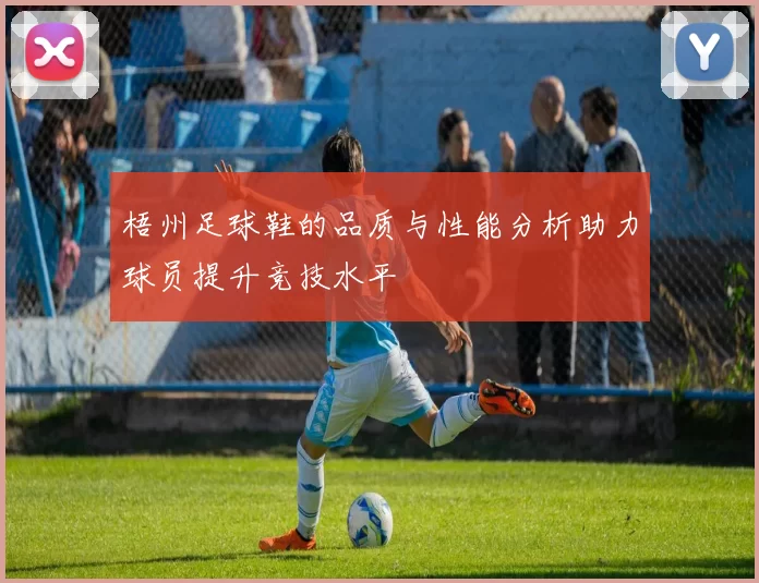 梧州足球鞋的品质与性能分析助力球员提升竞技水平