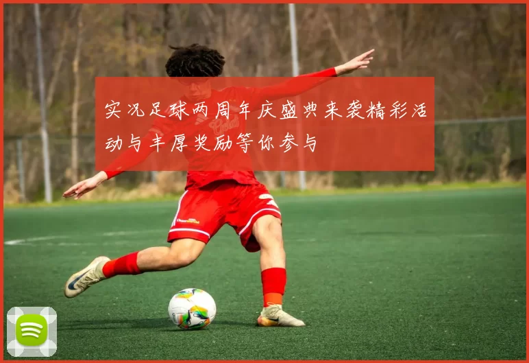 实况足球两周年庆盛典来袭精彩活动与丰厚奖励等你参与