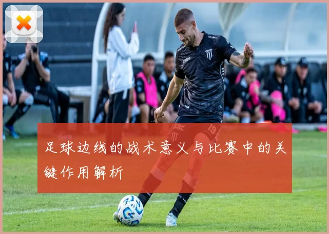 足球边线的战术意义与比赛中的关键作用解析