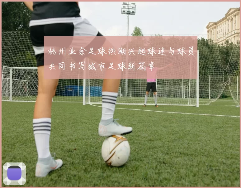 杭州业余足球热潮兴起球迷与球员共同书写城市足球新篇章